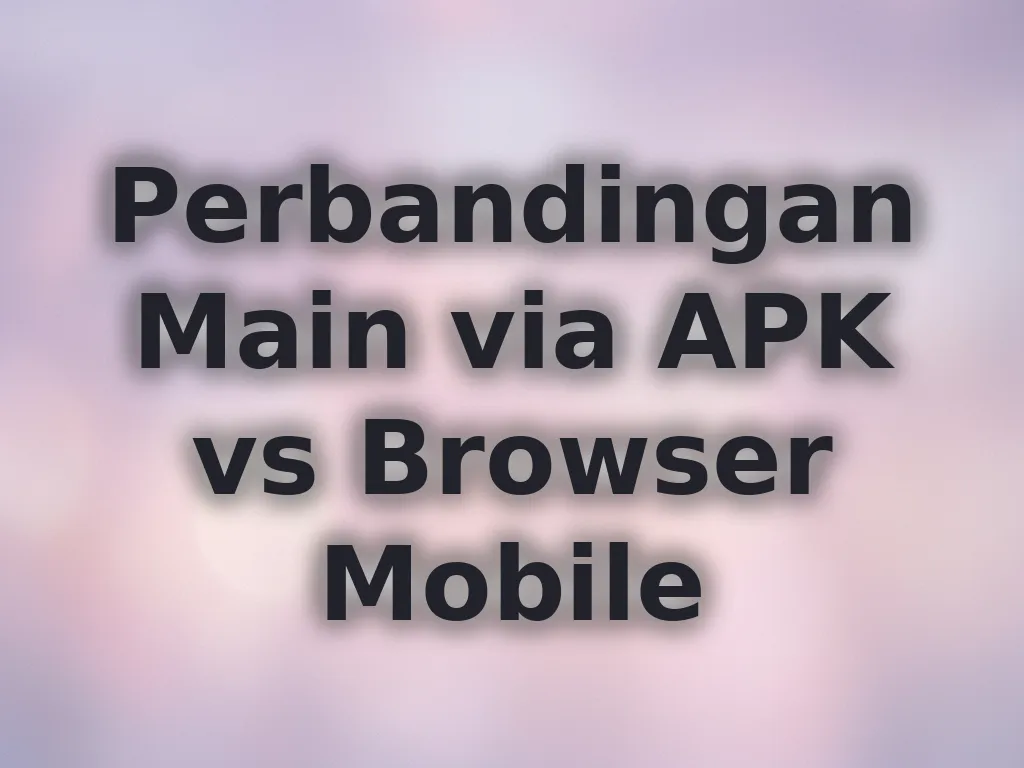 Perbandingan Main via APK vs Browser Mobile