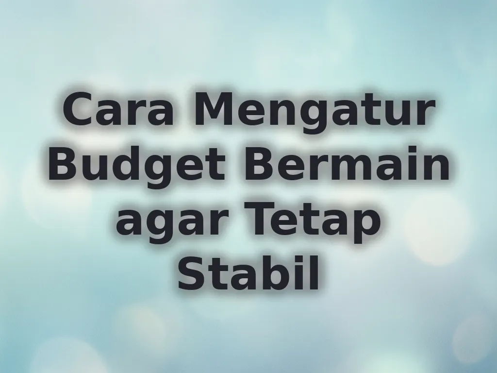 Cara Mengatur Budget Bermain agar Tetap Stabil