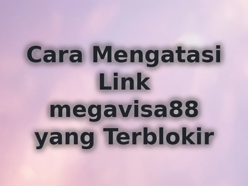 Cara Mengatasi Link megavisa88 yang Terblokir
